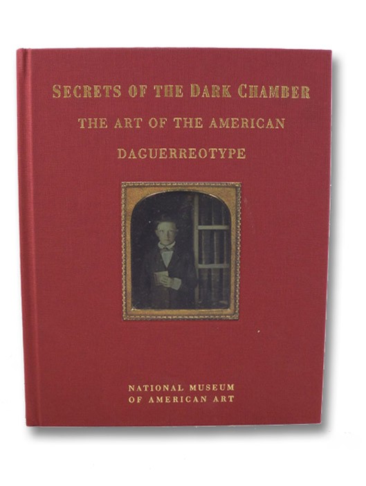 Secrets of the Dark Chamber: The Art of the American Daguerreotype, Foresta, Merry A.; Wood, John Secrets of the Dark Chamber: The Art of the American Daguerreotype, Foresta, Merry A.; Wood, John