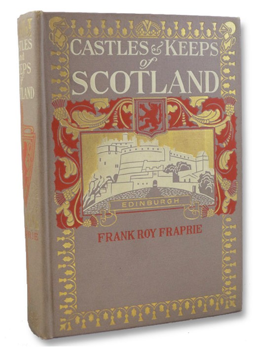 The Castles and Keeps of Scotland: Being a Description of Sundry Fortresses, Towers, Peels, and Other Houses of Strength Built by the Princes and Barons of Old Time in the Highlands, Islands, Inlands, and Borders of the Ancient and Godfearing Kingdom of Scotland, Fraprie, Frank Roy The Castles and Keeps of Scotland: Being a Description of Sundry Fortresses, Towers, Peels, and Other Houses of Strength Built by the Princes and Barons of Old Time in the Highlands, Islands, Inlands, and Borders of the Ancient and Godfearing Kingdom of Scotland, Fraprie, Frank Roy