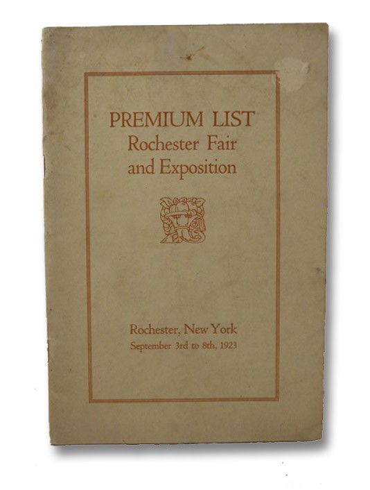 Premium List Rochester Fair and Exhibition, Rochester, New York, September 3rd to 8th, 1923 Premium List Rochester Fair and Exhibition, Rochester, New York, September 3rd to 8th, 1923