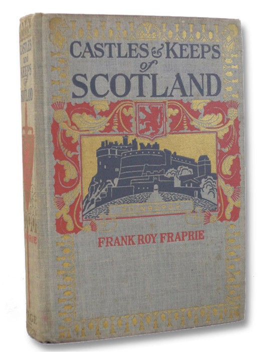 The Castles and Keeps of Scotland: Being a Description of Sundry Fortresses, Towers, Peels, and Other Houses of Strength Built by the Princes and Barons of Old Time in the Highlands, Islands, Inlands, and Borders of the Ancient and Godfearing Kingdom of Scotland, Fraprie, Frank Roy The Castles and Keeps of Scotland: Being a Description of Sundry Fortresses, Towers, Peels, and Other Houses of Strength Built by the Princes and Barons of Old Time in the Highlands, Islands, Inlands, and Borders of the Ancient and Godfearing Kingdom of Scotland, Fraprie, Frank Roy
