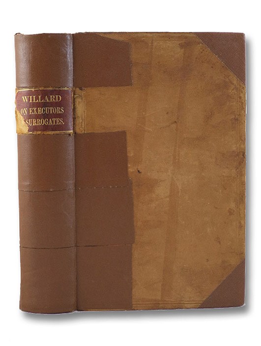 A Treatise on the Law of Executors, Administrators and Guardians, and of the Remedies by and Against Them, in Surrogates' Courts of the State of New York; Together with an Account of the Jurisdiction and Practice of Those Courts in the Admeasurement of Dower., Willard, John A Treatise on the Law of Executors, Administrators and Guardians, and of the Remedies by and Against Them, in Surrogates' Courts of the State of New York; Together with an Account of the Jurisdiction and Practice of Those Courts in the Admeasurement of Dower., Willard, John