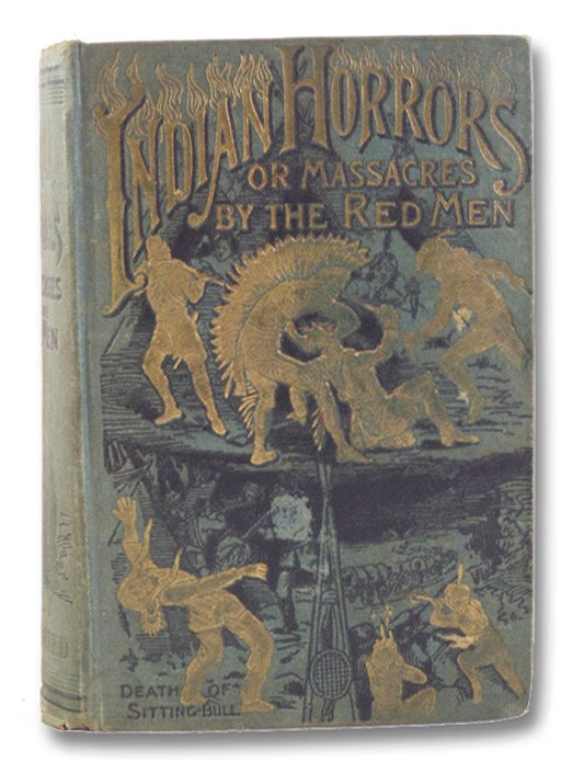 Indian Horrors or, Massacres by the Red Men. Being a Thrilling Narrative of Bloody Wars with Merciless and Revengeful Savages, Including a Full Account of the Daring Deeds and Tragic Death of the World-Renowned Chief, Sitting Bull, with Startling Descriptions of Fantastic Ghost Dances; Mysterious Medicine Men; Desperate Indian Braves; Scalping of Helpless Settlers; Burning Their Homes, Etc., Etc.; The Whole Comprising a Fascinating History of the Indians from the Discovery of America to the Present Time; Their Manners, Customs, Modes of Warfare, Legends, Etc., Northrop, Henry Davenport Indian Horrors or, Massacres by the Red Men. Being a Thrilling Narrative of Bloody Wars with Merciless and Revengeful Savages, Including a Full Account of the Daring Deeds and Tragic Death of the World-Renowned Chief, Sitting Bull, with Startling Descriptions of Fantastic Ghost Dances; Mysterious Medicine Men; Desperate Indian Braves; Scalping of Helpless Settlers; Burning Their Homes, Etc., Etc.; The Whole Comprising a Fascinating History of the Indians from the Discovery of America to the Present Time; Their Manners, Customs, Modes of Warfare, Legends, Etc., Northrop, Henry Davenport
