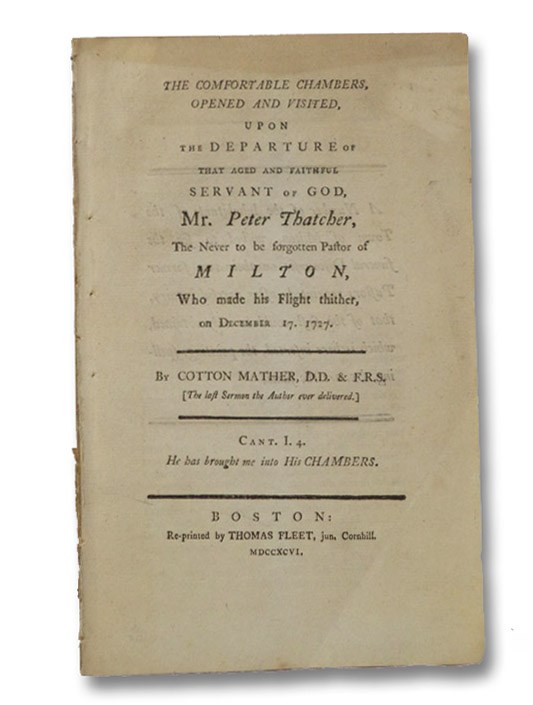 The Comfortable Chambers, Opened and Visited, upon the Departure of That Aged and Faithful Servant of God, Mr. Peter Thatcher, The Never to be forgotten Pastor of Milton, Who made his Flight thither, on December 17. 1727., Mather, Cotton The Comfortable Chambers, Opened and Visited, upon the Departure of That Aged and Faithful Servant of God, Mr. Peter Thatcher, The Never to be forgotten Pastor of Milton, Who made his Flight thither, on December 17. 1727., Mather, Cotton