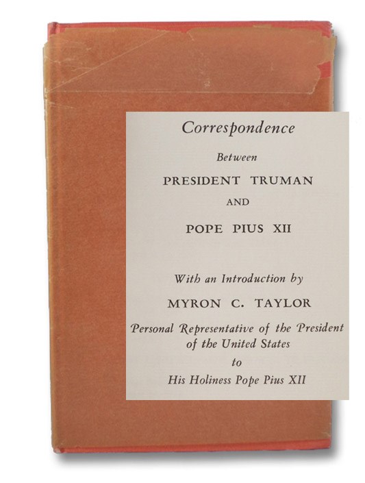 Correspondence Between President Truman and Pope Pius XII, Truman, Harry S.; His Holiness Pope Pius XII; Taylor, Myron C. Correspondence Between President Truman and Pope Pius XII, Truman, Harry S.; His Holiness Pope Pius XII; Taylor, Myron C.