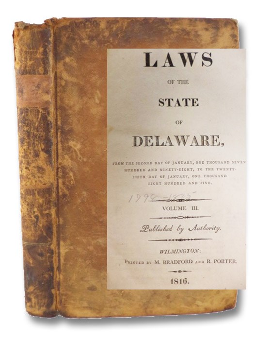 Laws of the State of Delaware, from the Second Day of January, One Thousand Seven Hundred and Ninety-Eight, to the Twenty-Fifth Day of January, One Thousand Eight Hundred and Five. Volume III. Laws of the State of Delaware, from the Second Day of January, One Thousand Seven Hundred and Ninety-Eight, to the Twenty-Fifth Day of January, One Thousand Eight Hundred and Five. Volume III.