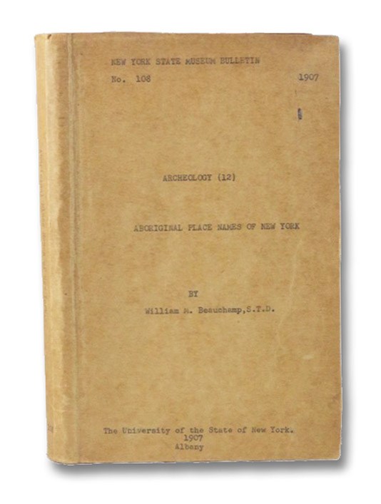 Aboriginal Place Names of New York (New York State Museum Bulletin 108, Archeology 12), Beauchamp, William M. Aboriginal Place Names of New York (New York State Museum Bulletin 108, Archeology 12), Beauchamp, William M.