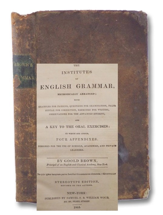 Institutes of English Grammar, Methodically Arranged; with Examples for Parsing, Questions for Examination, False Syntax for Correction, Exercises for Writing, Observations for the Advanced Student, and a Key to the Oral Exercises: Stereotype Edition, Brown, Goold Institutes of English Grammar, Methodically Arranged; with Examples for Parsing, Questions for Examination, False Syntax for Correction, Exercises for Writing, Observations for the Advanced Student, and a Key to the Oral Exercises: Stereotype Edition, Brown, Goold