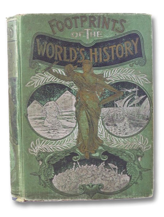 Footprints of the World's History: An Encyclopedia of the Wonderful, the Curious and the Beautiful, as Recorded in the Historical Literature of Europe and America, from the Earliest Eras to the Present Time. The Progress of the Human Race Reflected in the Choicest Literature of All Ages. Embracing Strange Incidents, Thrilling Descriptions, and Remarkable Facts in the Lives of Celebrated Historical Characters, Rulers of Nations, Great Generals and Their Battles, Heroes in Morals and Religion, and Leaders in the World's Progress, Bryan, William S.; Ridpath, John Clark Footprints of the World's History: An Encyclopedia of the Wonderful, the Curious and the Beautiful, as Recorded in the Historical Literature of Europe and America, from the Earliest Eras to the Present Time. The Progress of the Human Race Reflected in the Choicest Literature of All Ages. Embracing Strange Incidents, Thrilling Descriptions, and Remarkable Facts in the Lives of Celebrated Historical Characters, Rulers of Nations, Great Generals and Their Battles, Heroes in Morals and Religion, and Leaders in the World's Progress, Bryan, William S.; Ridpath, John Clark