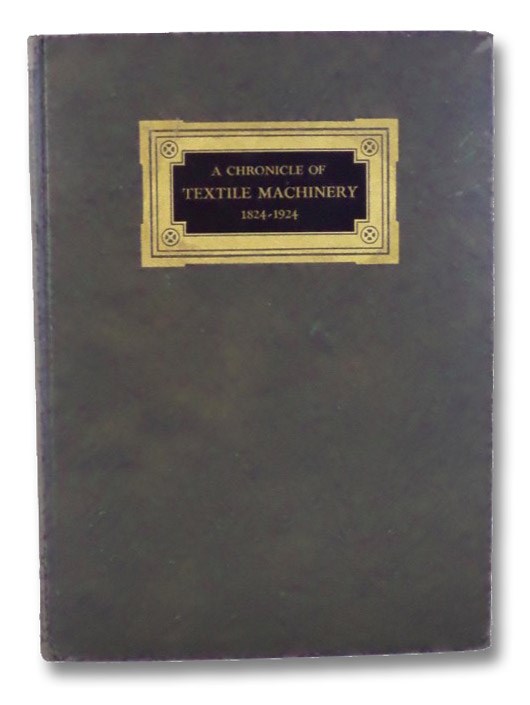 A Chronicle of Textile Machinery, 1824-1924: Issued to Commemorate the One Hundredth Anniversary of the Saco-Lowell Shops, Saco-Lowell Shops A Chronicle of Textile Machinery, 1824-1924: Issued to Commemorate the One Hundredth Anniversary of the Saco-Lowell Shops, Saco-Lowell Shops