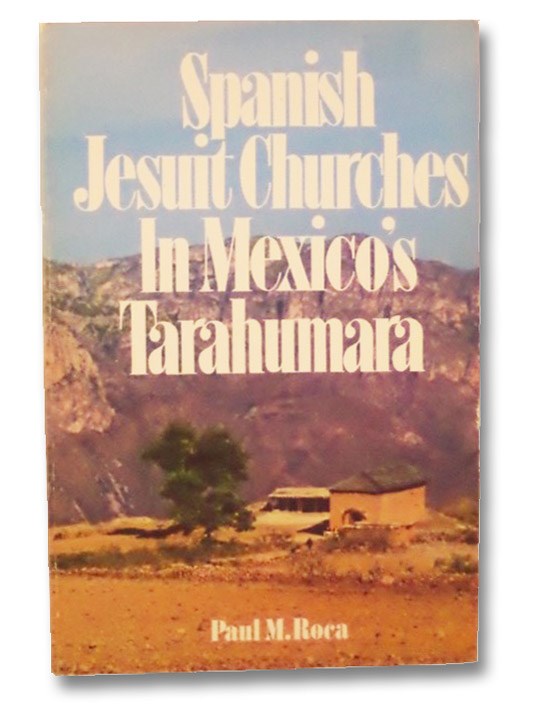 Spanish Jesuit Churches in Mexico's Tarahumara, Roca, Paul M. Spanish Jesuit Churches in Mexico's Tarahumara, Roca, Paul M.