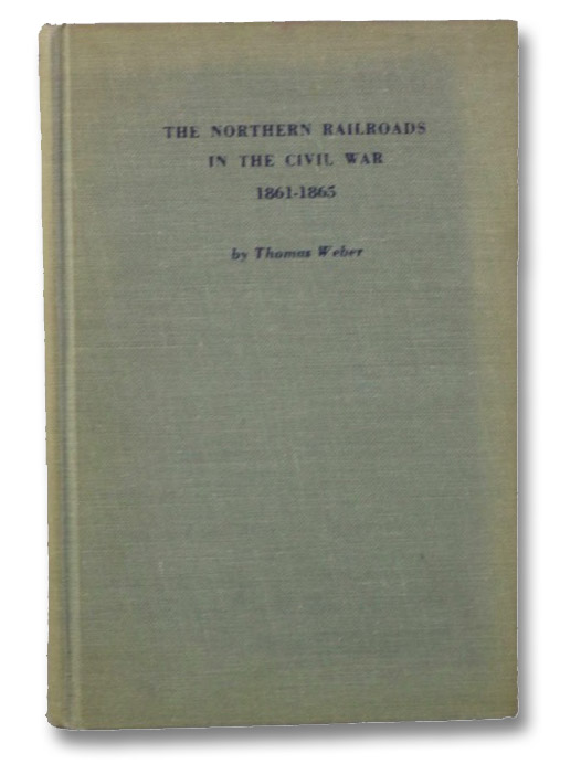 The Northern Railroads in the Civil War, 1861-1865, Weber, Thomas The Northern Railroads in the Civil War, 1861-1865, Weber, Thomas