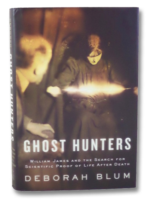 Ghost Hunters: William James and the Search for Scientific Proof of Life After Death, Blum, Deborah Ghost Hunters: William James and the Search for Scientific Proof of Life After Death, Blum, Deborah