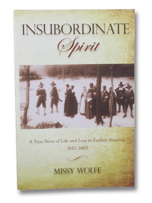 Insubordinate Spirit: A True Story of Life and Loss in Earliest America, 1610-1665, Wolfe, Missy Insubordinate Spirit: A True Story of Life and Loss in Earliest America, 1610-1665, Wolfe, Missy