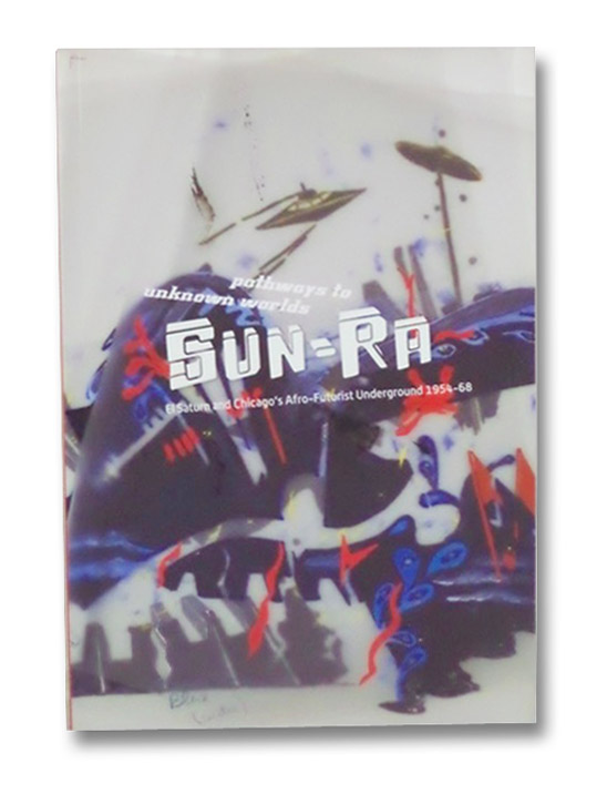 Pathways to Unknown Worlds: Sun-Ra, El Saturn and Chicago's Afro-Futurist Underground, 1954-68, Corbett, John; Elms, Anthony; Kapsalis, Terri Pathways to Unknown Worlds: Sun-Ra, El Saturn and Chicago's Afro-Futurist Underground, 1954-68, Corbett, John; Elms, Anthony; Kapsalis, Terri