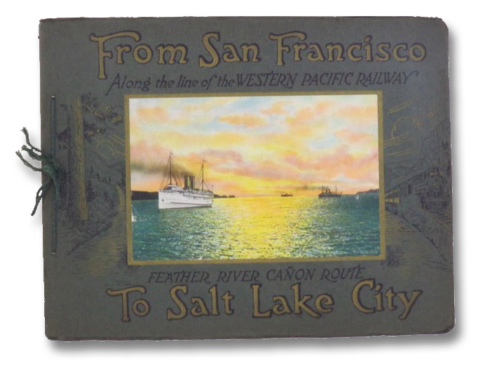 From San Francisco to Salt Lake City: Along the Line of the Western Pacific Railway Feather River Canyon Route From San Francisco to Salt Lake City: Along the Line of the Western Pacific Railway Feather River Canyon Route