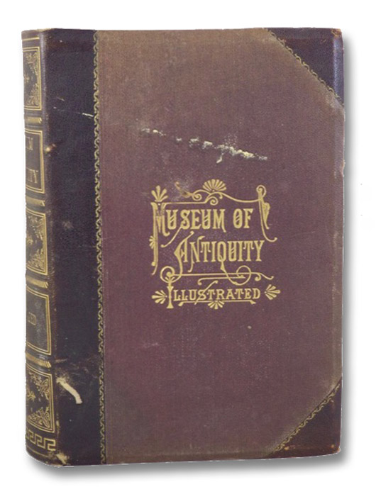 Museum of Antiquity - A Description of Ancient Life: The Employments, Amusements, Customs and Habits, the Cities, Palaces, Monuments and Tombs, the Literature and Fine Arts of 3,000 Years Ago., Yaggy, L.W.; Haines, T.L. Museum of Antiquity - A Description of Ancient Life: The Employments, Amusements, Customs and Habits, the Cities, Palaces, Monuments and Tombs, the Literature and Fine Arts of 3,000 Years Ago., Yaggy, L.W.; Haines, T.L.