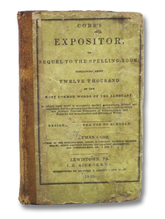 Cobb's Expositor, or, Sequel to the Spelling-Book; Containing about Twelve Thousand of the Most Common Words of the Language; in which each word is accurately spelled, pronounced, divided, and explained, and the primary and secondary accent noted; to which are prefixed Concise Principles of Pronunciation, and Rules for the Accentuation and Division of Words. Designed for the Use of Schools., Cobb, Lyman Cobb's Expositor, or, Sequel to the Spelling-Book; Containing about Twelve Thousand of the Most Common Words of the Language; in which each word is accurately spelled, pronounced, divided, and explained, and the primary and secondary accent noted; to which are prefixed Concise Principles of Pronunciation, and Rules for the Accentuation and Division of Words. Designed for the Use of Schools., Cobb, Lyman