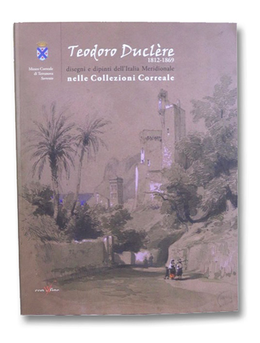 Teodoro Duclere, 1812-1869: Disegni e Dipinti dell'Italia Meridionale nelle Collezioni Correale (Museo Correale di Terranova), Duclere, Teodoro; Martorell, Luisa; Russo, Mario; Fienga, Andrea Teodoro Duclere, 1812-1869: Disegni e Dipinti dell'Italia Meridionale nelle Collezioni Correale (Museo Correale di Terranova), Duclere, Teodoro; Martorell, Luisa; Russo, Mario; Fienga, Andrea