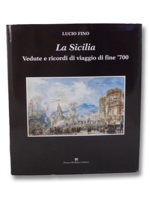 La Sicilia: Vedute e Ricordi di Viaggio di Fine '700, Fino, Lucio La Sicilia: Vedute e Ricordi di Viaggio di Fine '700, Fino, Lucio
