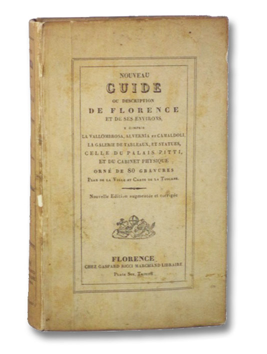 Nouveau Guide de Florence et ses Environs, Compris la Vallombrosa, Alvernia et Camaldule, avec la Description de la Galerie des Statues et de Celle du Palais Pitti, du Gabinet Physique Ec. Ec., Ornee de Vues et Statues Plan de la Ville et Carte de la Toscane. Nouveau Guide de Florence et ses Environs, Compris la Vallombrosa, Alvernia et Camaldule, avec la Description de la Galerie des Statues et de Celle du Palais Pitti, du Gabinet Physique Ec. Ec., Ornee de Vues et Statues Plan de la Ville et Carte de la Toscane.