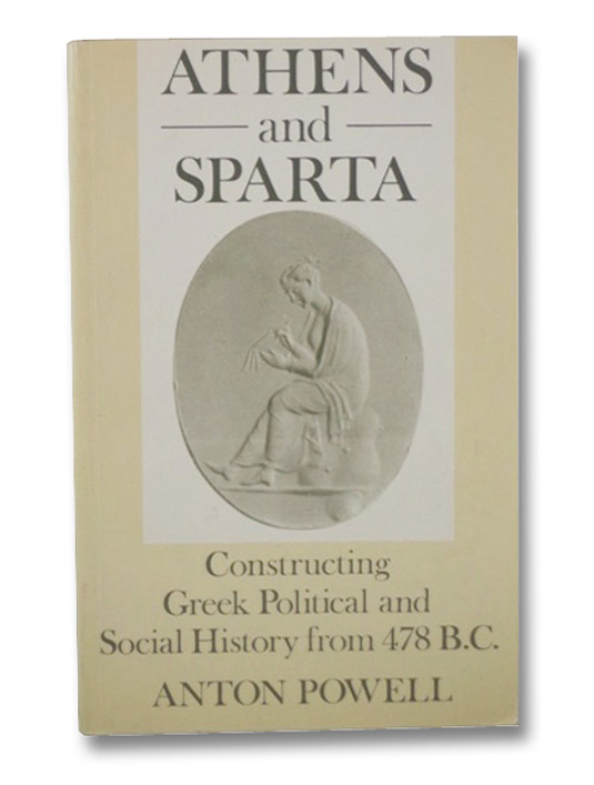 Athens and Sparta: Constructing Greek Political and Social History from 478 BC, Powell, Anton Athens and Sparta: Constructing Greek Political and Social History from 478 BC, Powell, Anton