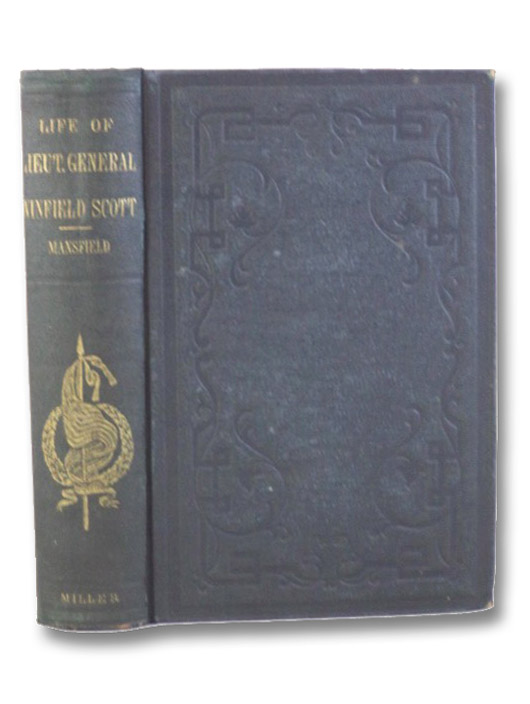 The Life and Military Services of Lieut.-General Winfield Scott, including His Brilliant Achievements in the War of 1812, in the Mexican War, and the Pending War for the Union., Mansfield, Edward D. The Life and Military Services of Lieut.-General Winfield Scott, including His Brilliant Achievements in the War of 1812, in the Mexican War, and the Pending War for the Union., Mansfield, Edward D.
