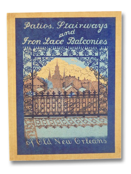 Patios, Stairways and Iron-Lace Balconies of Old New Orleans: A Series of Photographs by Eugene A. Delacroix, Arthur, Stanley Clisby (Introduction) Patios, Stairways and Iron-Lace Balconies of Old New Orleans: A Series of Photographs by Eugene A. Delacroix, Arthur, Stanley Clisby (Introduction)