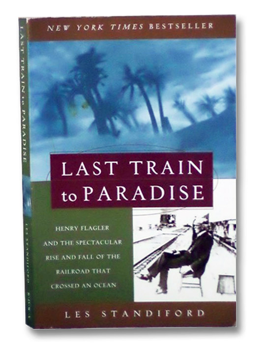 Last Train to Paradise: Henry Flagler and the Spectacular Rise and Fall of the Railroad That Crossed an Ocean, Standiford, Les Last Train to Paradise: Henry Flagler and the Spectacular Rise and Fall of the Railroad That Crossed an Ocean, Standiford, Les