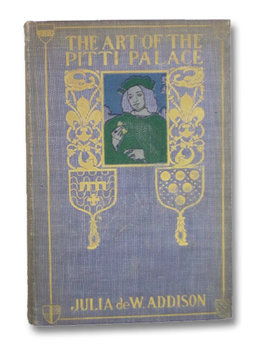 The Art of the Pitti Palace, with a Short History of the Building of the Palace, and Its Owners, and an Appreciation of Its Treasures, Addison, Julia de Wolf The Art of the Pitti Palace, with a Short History of the Building of the Palace, and Its Owners, and an Appreciation of Its Treasures, Addison, Julia de Wolf