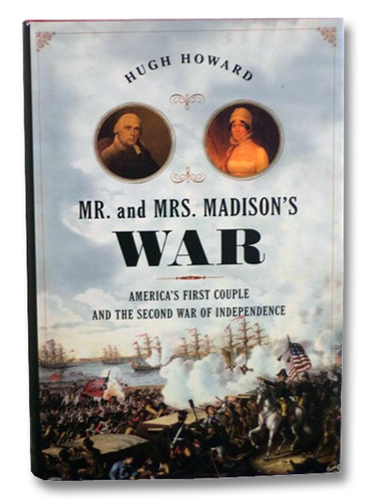 Mr. and Mrs. Madison's War: America's First Couple and the Second War of Independence, Howard, Hugh Mr. and Mrs. Madison's War: America's First Couple and the Second War of Independence, Howard, Hugh