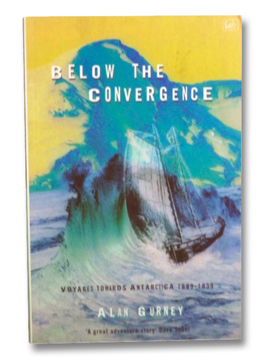 Below the Convergence: Voyages Towards Antarctica, 1699-1839, Gurney, Alan Below the Convergence: Voyages Towards Antarctica, 1699-1839, Gurney, Alan