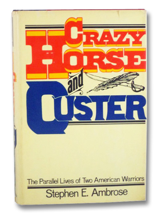 Crazy Horse and Custer: The Parallel Lives of Two American Warriors, Ambrose, Stephen E Crazy Horse and Custer: The Parallel Lives of Two American Warriors, Ambrose, Stephen E