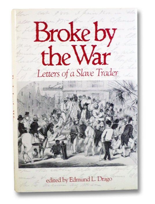 Broke by the War: Letters of a Slave Trader, McElveen, A.J.; Drago, Edmund L. (Editor) Broke by the War: Letters of a Slave Trader, McElveen, A.J.; Drago, Edmund L. (Editor)