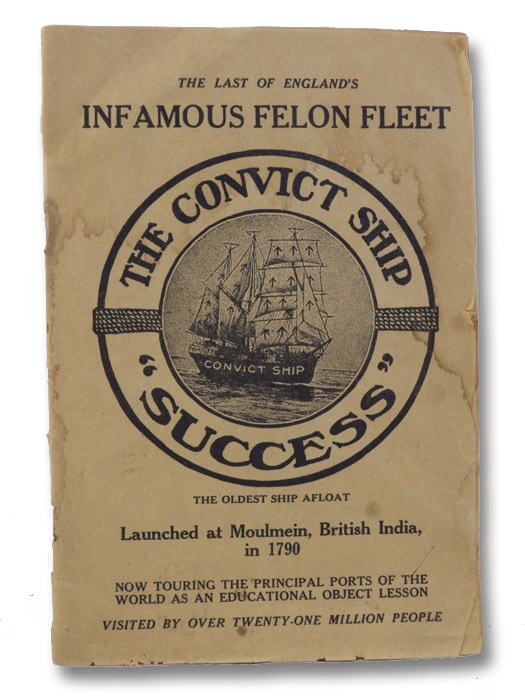The Convict Ship 'Success': The Last of England's Infamous Felon Fleet, The Oldest Ship Afloat, Launched at Molmein, British India, in 1790, Now Touring the Principal Ports of the World as an Educational Object Lesson, Convict Ship 'Success' The Convict Ship 'Success': The Last of England's Infamous Felon Fleet, The Oldest Ship Afloat, Launched at Molmein, British India, in 1790, Now Touring the Principal Ports of the World as an Educational Object Lesson, Convict Ship 'Success'