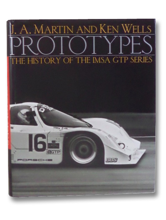 Prototypes: The History of the IMSA GTP Series, Martin, J.A.; Wells, Ken; Saal, Tom Prototypes: The History of the IMSA GTP Series, Martin, J.A.; Wells, Ken; Saal, Tom