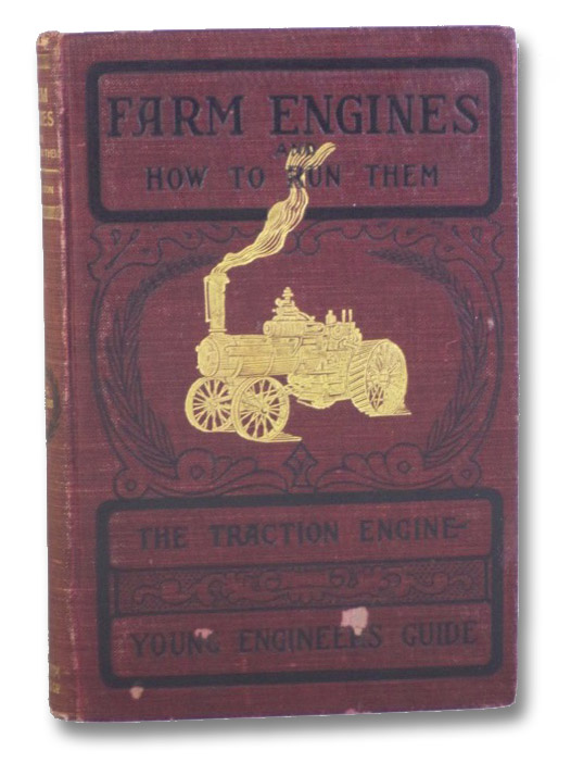 Farm Engines and How to Run Them: The Young Engineer's Guide - A Simple, Practical Hand Book, for Experts as well as for Amateurs, Fully Describing Every Part of an Engine and Boiler, Giving Full Directions for the Safe and Economical Management of Both; Also, Several Hundred Questions and Answers Often Given in Examinations for an Engineer's License, and Chapters on Farm Engine Economy, with Special Attention to Traction and Gasoline Farm Engines, and a Chapter on the Science of Successful Threshing, Stephenson, James H. Farm Engines and How to Run Them: The Young Engineer's Guide - A Simple, Practical Hand Book, for Experts as well as for Amateurs, Fully Describing Every Part of an Engine and Boiler, Giving Full Directions for the Safe and Economical Management of Both; Also, Several Hundred Questions and Answers Often Given in Examinations for an Engineer's License, and Chapters on Farm Engine Economy, with Special Attention to Traction and Gasoline Farm Engines, and a Chapter on the Science of Successful Threshing, Stephenson, James H.