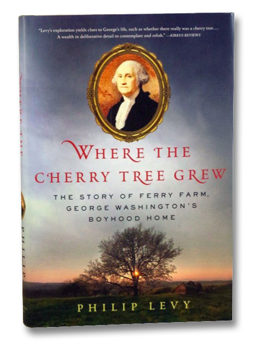 Where the Cherry Tree Grew: The Story of Ferry Farm, George Washington's Boyhood Home, Levy, Philip Where the Cherry Tree Grew: The Story of Ferry Farm, George Washington's Boyhood Home, Levy, Philip