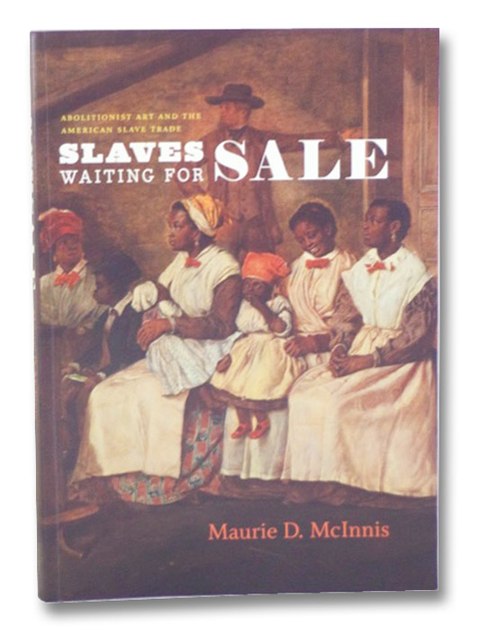 Slaves Waiting for Sale: Abolitionist Art and the American Slave Trade, McInnis, Maurie Dee Slaves Waiting for Sale: Abolitionist Art and the American Slave Trade, McInnis, Maurie Dee