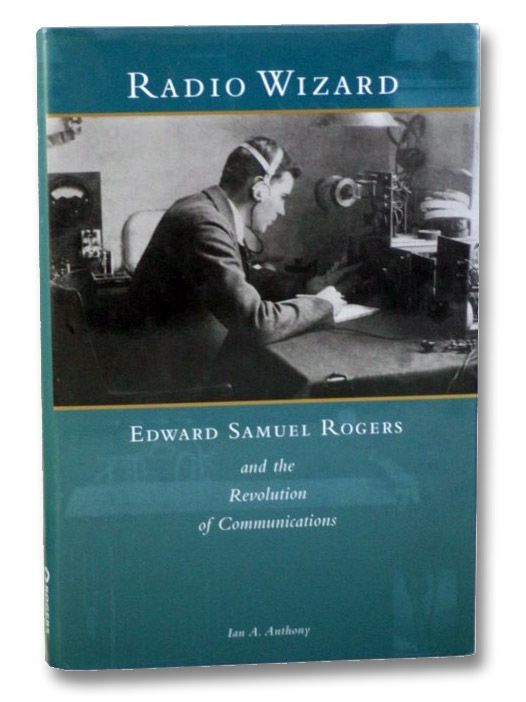 Radio Wizard: Edward Samuel Rogers and the Revolution of Communications, Rogers, Edward Samuel Radio Wizard: Edward Samuel Rogers and the Revolution of Communications, Rogers, Edward Samuel