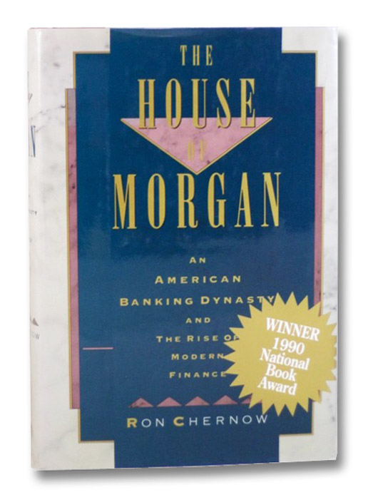 The House of Morgan: An American Banking Dynasty and the Rise of Modern Finance, Chernow, Ron The House of Morgan: An American Banking Dynasty and the Rise of Modern Finance, Chernow, Ron