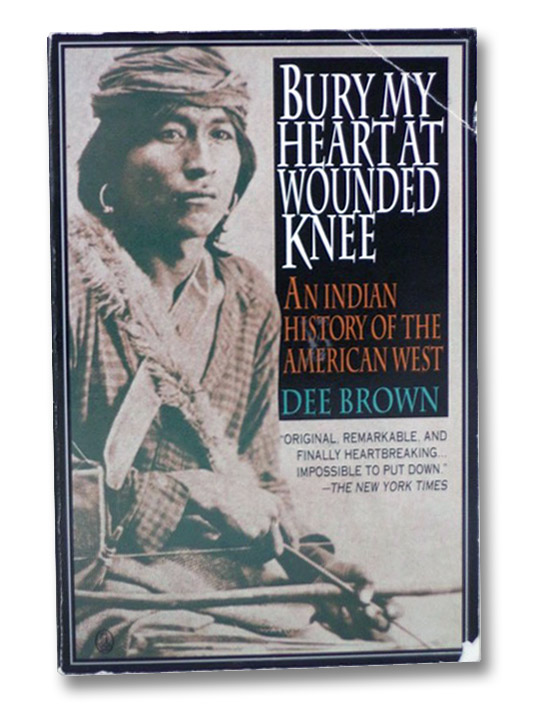Bury My Heart at Wounded Knee: An Indian History of the American West, Brown, Dee Bury My Heart at Wounded Knee: An Indian History of the American West, Brown, Dee