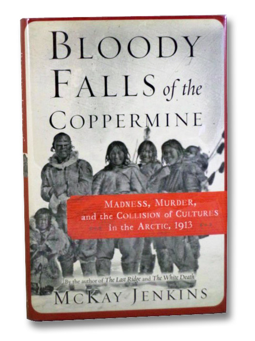 Bloody Falls of the Coppermine: Madness, Murder, and the Collision of Cultures in the Arctic, 1913, Jenkins, McKay Bloody Falls of the Coppermine: Madness, Murder, and the Collision of Cultures in the Arctic, 1913, Jenkins, McKay