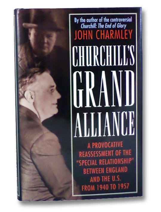 Churchill's Grand Alliance: The Anglo-American Special Relationship 1940-57, Charmley, John Churchill's Grand Alliance: The Anglo-American Special Relationship 1940-57, Charmley, John