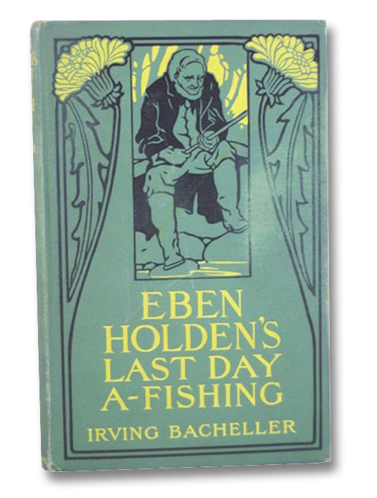 Eben Holden's Last Day A-Fishing, Bacheller, Irving Eben Holden's Last Day A-Fishing, Bacheller, Irving