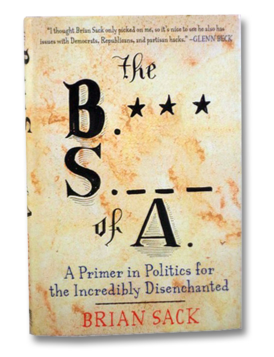 The B.*** S._ _ _ of A.: A Primer in Politics for the Incredibly Disenchanted, Sack, Brian The B.*** S._ _ _ of A.: A Primer in Politics for the Incredibly Disenchanted, Sack, Brian