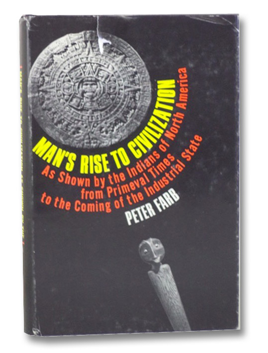 Man's Rise to Civilization: As Shown by the Indians of North America from Primeval Times to the Coming of the Industrial State, Farb, Peter Man's Rise to Civilization: As Shown by the Indians of North America from Primeval Times to the Coming of the Industrial State, Farb, Peter