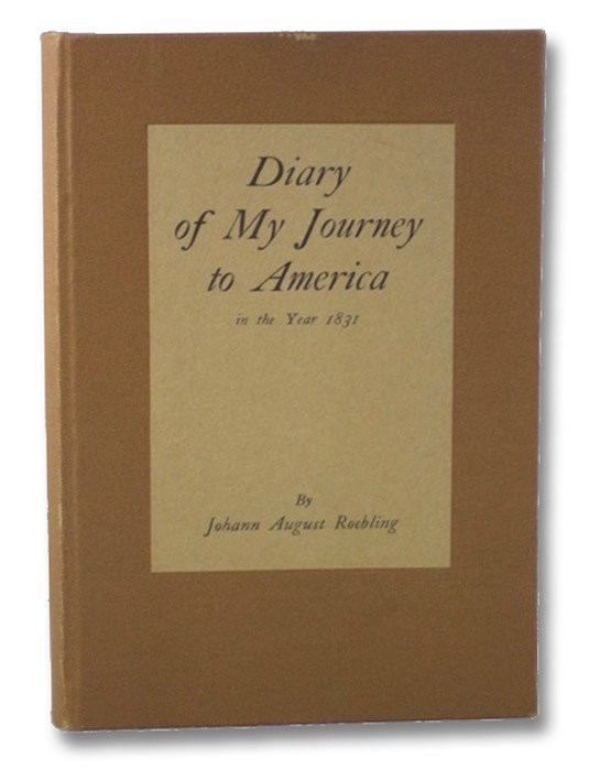 Diary of My Journey from Muehlhausen in Thuringia via Bremen to the United States of North America in the Year 1831, Roebling, Johann August; Underwood, Edward; Schuyler, Hamilton Diary of My Journey from Muehlhausen in Thuringia via Bremen to the United States of North America in the Year 1831, Roebling, Johann August; Underwood, Edward; Schuyler, Hamilton