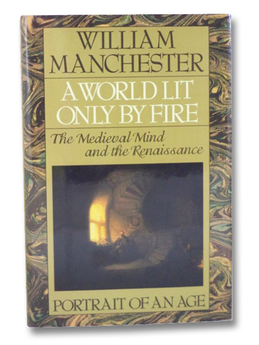 A World Lit Only by Fire: The Medieval Mind and the Renaissance -- Portrait of an Age, Manchester, William A World Lit Only by Fire: The Medieval Mind and the Renaissance -- Portrait of an Age, Manchester, William