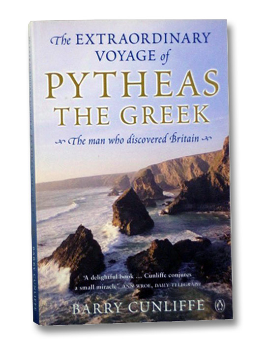 The Extraordinary Voyage of Pytheas the Greek: The Man Who Discovered Britain, Cunliffe, Barry The Extraordinary Voyage of Pytheas the Greek: The Man Who Discovered Britain, Cunliffe, Barry