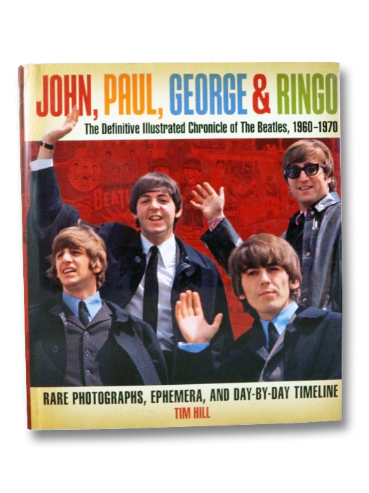 John, Paul, George & Ringo: The Definitive Illustrated Chronicle of the Beatles, 1960-1970, Rare Photographs, Ephemera, and Day-By-Day Timeline, Hill, Tim John, Paul, George & Ringo: The Definitive Illustrated Chronicle of the Beatles, 1960-1970, Rare Photographs, Ephemera, and Day-By-Day Timeline, Hill, Tim